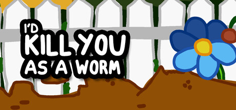 I'd KILL YOU as a Worm