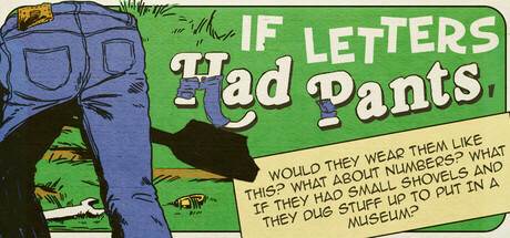If Letters Had Pants, Would They Wear Them Like This? What About Numbers? What If They Had Small Shovels And They Dug Stuff Up To Put In A Museum? Cover Image